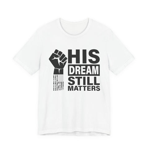 His Dream Still Matters Tee | MLK Inspirational Civil Rights Shirt