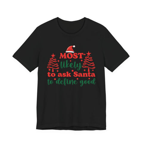 Most likely to ask Santa to define good Tee | Funny Christmas Holiday Shirt