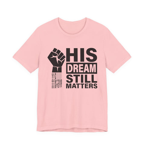 His Dream Still Matters Tee | MLK Inspirational Civil Rights Shirt