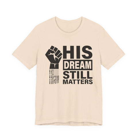 His Dream Still Matters Tee | MLK Inspirational Civil Rights Shirt