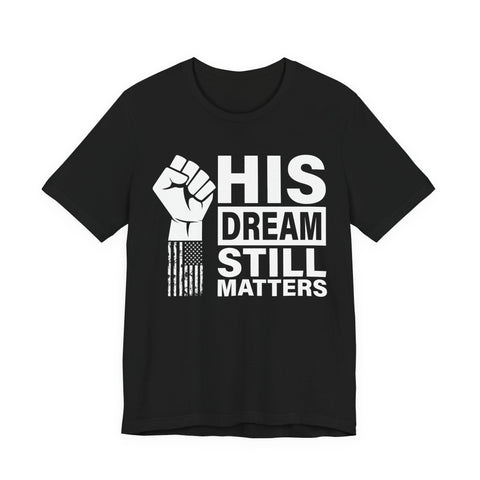 His Dream Still Matters Tee | MLK Inspirational Civil Rights Shirt