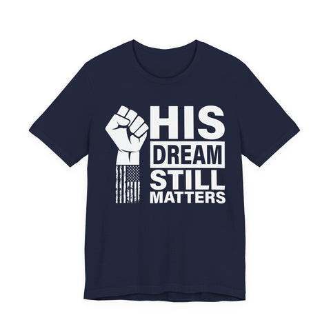 His Dream Still Matters Tee | MLK Inspirational Civil Rights Shirt